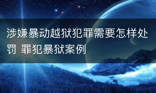 涉嫌暴动越狱犯罪需要怎样处罚 罪犯暴狱案例