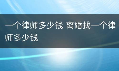 一个律师多少钱 离婚找一个律师多少钱
