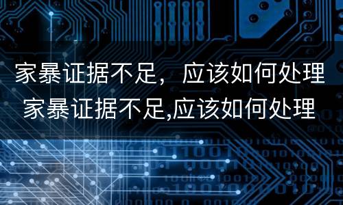 家暴证据不足，应该如何处理 家暴证据不足,应该如何处理对方