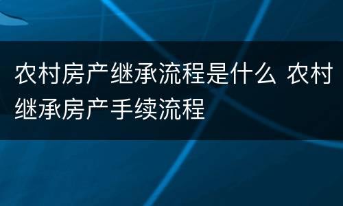 农村房产继承流程是什么 农村继承房产手续流程