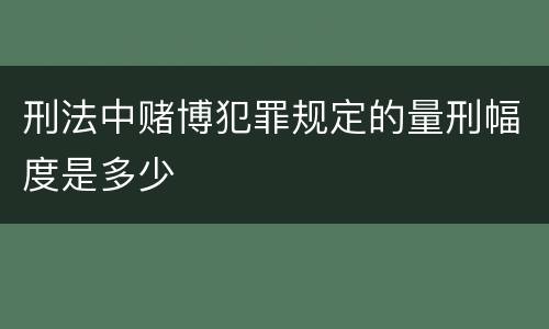 刑法中赌博犯罪规定的量刑幅度是多少
