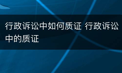 行政诉讼中如何质证 行政诉讼中的质证