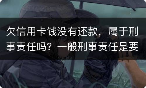 欠信用卡钱没有还款，属于刑事责任吗？一般刑事责任是要坐牢吗