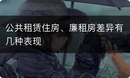 公共租赁住房、廉租房差异有几种表现