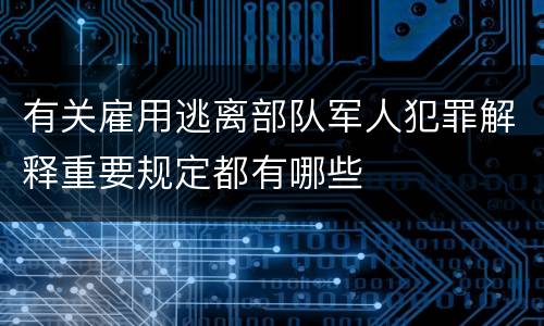有关雇用逃离部队军人犯罪解释重要规定都有哪些