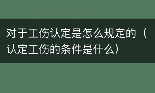 对于工伤认定是怎么规定的（认定工伤的条件是什么）