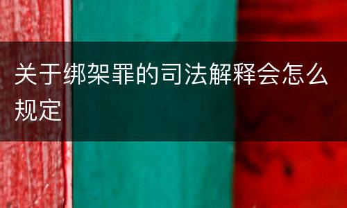 关于绑架罪的司法解释会怎么规定