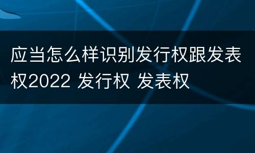 应当怎么样识别发行权跟发表权2022 发行权 发表权