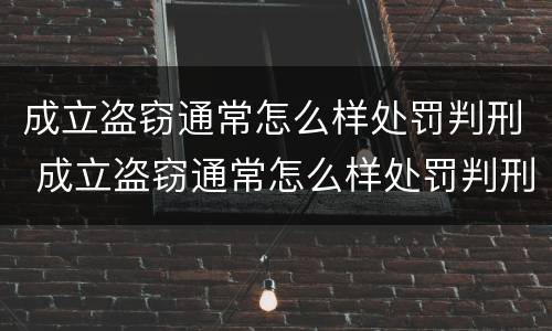 成立盗窃通常怎么样处罚判刑 成立盗窃通常怎么样处罚判刑多久