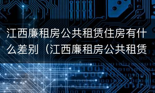 江西廉租房公共租赁住房有什么差别（江西廉租房公共租赁住房有什么差别嘛）