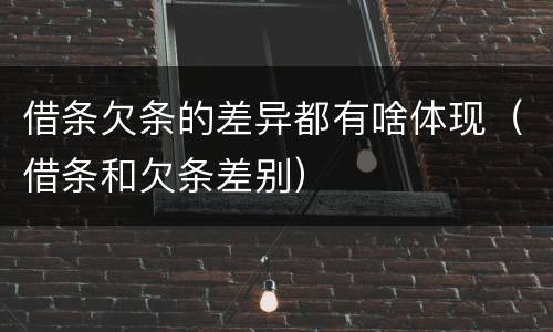 借条欠条的差异都有啥体现（借条和欠条差别）