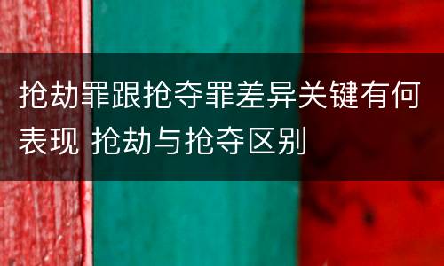抢劫罪跟抢夺罪差异关键有何表现 抢劫与抢夺区别 抢劫罪跟抢夺罪差异关键有何表现 抢劫与抢夺区别