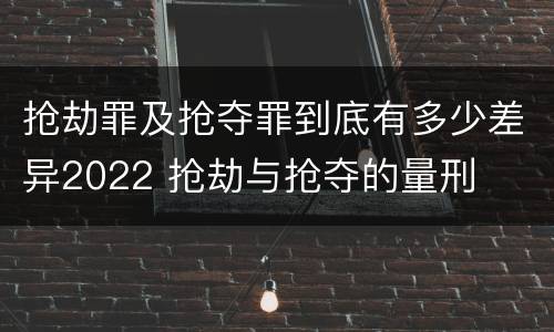 抢劫罪及抢夺罪到底有多少差异2022 抢劫与抢夺的量刑