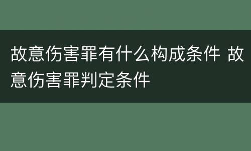 故意伤害罪有什么构成条件 故意伤害罪判定条件