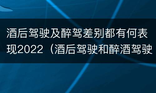 酒后驾驶及醉驾差别都有何表现2022（酒后驾驶和醉酒驾驶两个层次的划分依据）