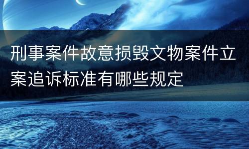 刑事案件故意损毁文物案件立案追诉标准有哪些规定
