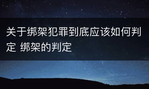 关于绑架犯罪到底应该如何判定 绑架的判定