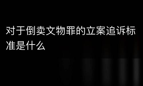对于倒卖文物罪的立案追诉标准是什么