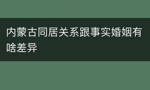 内蒙古同居关系跟事实婚姻有啥差异