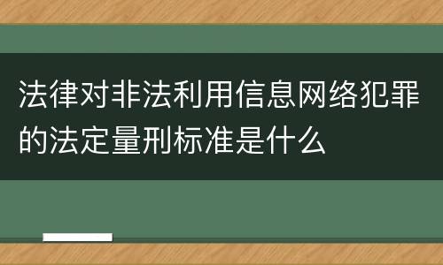 法律对非法利用信息网络犯罪的法定量刑标准是什么