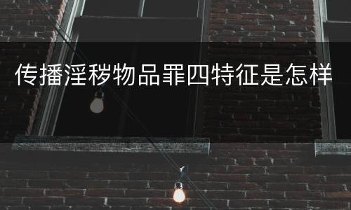 传播淫秽物品罪四特征是怎样