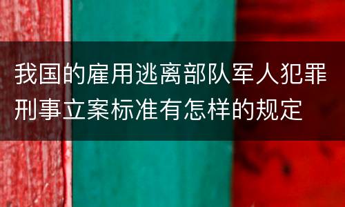 我国的雇用逃离部队军人犯罪刑事立案标准有怎样的规定