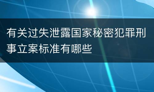 有关过失泄露国家秘密犯罪刑事立案标准有哪些