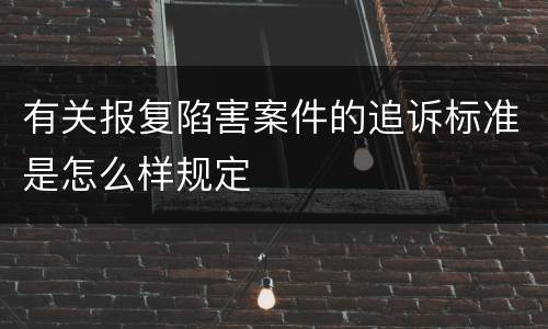 有关报复陷害案件的追诉标准是怎么样规定