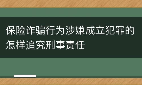 保险诈骗行为涉嫌成立犯罪的怎样追究刑事责任