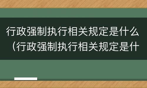 行政强制执行相关规定是什么（行政强制执行相关规定是什么时候实施）
