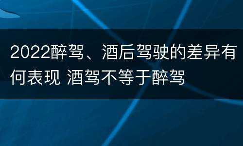 2022醉驾、酒后驾驶的差异有何表现 酒驾不等于醉驾