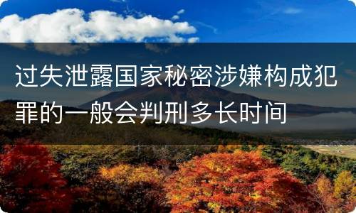 过失泄露国家秘密涉嫌构成犯罪的一般会判刑多长时间