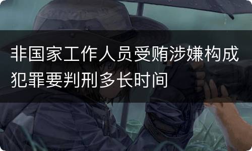 非国家工作人员受贿涉嫌构成犯罪要判刑多长时间
