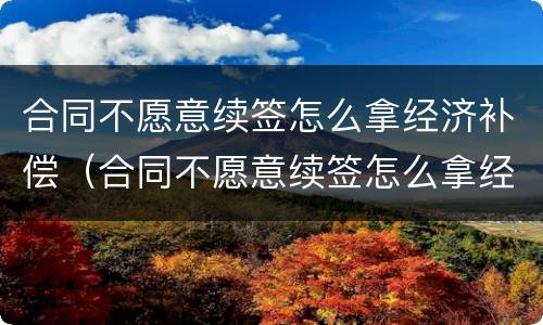 合同不愿意续签怎么拿经济补偿（合同不愿意续签怎么拿经济补偿金）