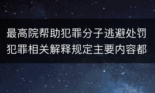 最高院帮助犯罪分子逃避处罚犯罪相关解释规定主要内容都有哪些
