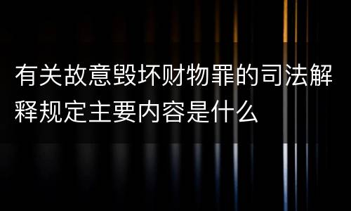 有关故意毁坏财物罪的司法解释规定主要内容是什么