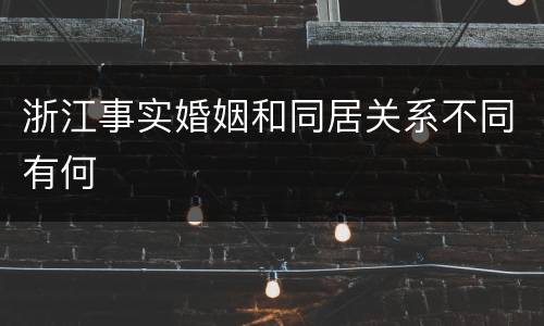 浙江事实婚姻和同居关系不同有何