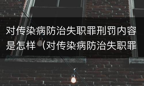 对传染病防治失职罪刑罚内容是怎样（对传染病防治失职罪刑罚内容是怎样的）