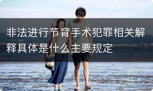 非法进行节育手术犯罪相关解释具体是什么主要规定