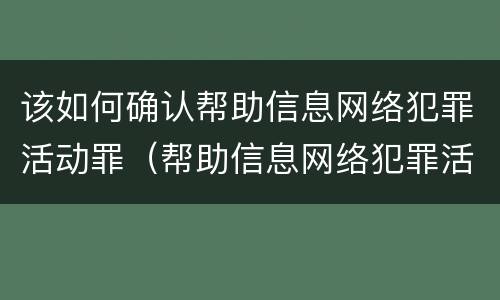 该如何确认帮助信息网络犯罪活动罪（帮助信息网络犯罪活动罪需要什么证据）