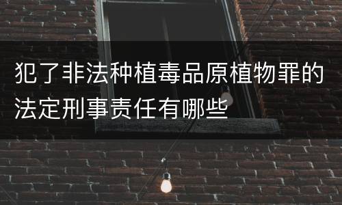犯了非法种植毒品原植物罪的法定刑事责任有哪些