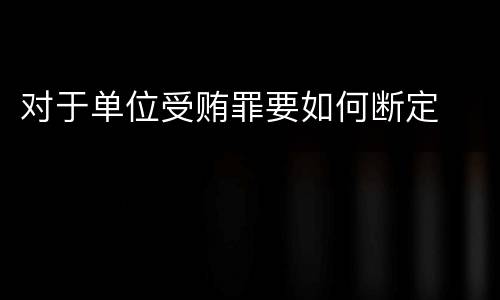 对于单位受贿罪要如何断定
