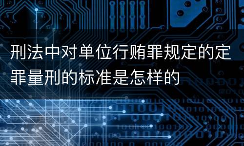 刑法中对单位行贿罪规定的定罪量刑的标准是怎样的