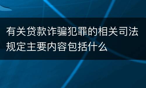 有关贷款诈骗犯罪的相关司法规定主要内容包括什么