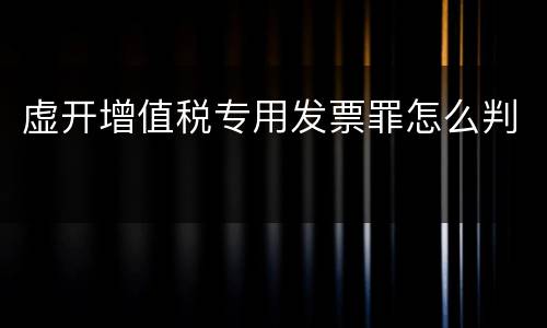 虚开增值税专用发票罪怎么判