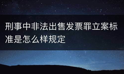 刑事中非法出售发票罪立案标准是怎么样规定
