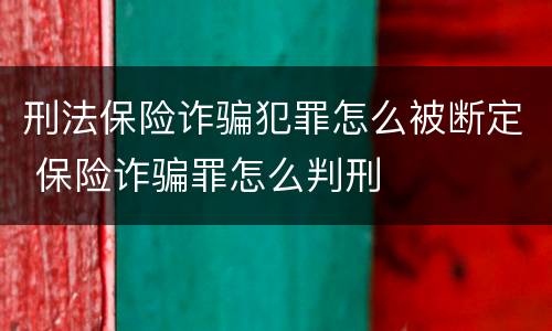 刑法保险诈骗犯罪怎么被断定 保险诈骗罪怎么判刑