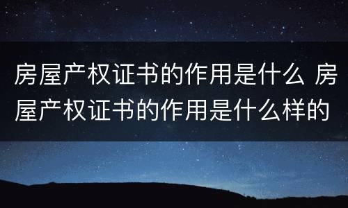 房屋产权证书的作用是什么 房屋产权证书的作用是什么样的
