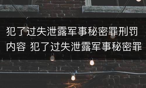 犯了过失泄露军事秘密罪刑罚内容 犯了过失泄露军事秘密罪刑罚内容怎么写