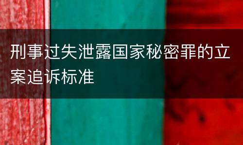刑事过失泄露国家秘密罪的立案追诉标准
